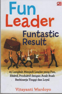 Fun Leader Funtastic Result! : 25 langkah menjadi leader yang fun, efektif, produktif dengan anak buah buah berkinerja tinggi dan loyal