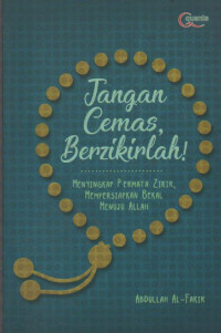 Jangan Cemas, Berzikirlah ! : Menyingkap Permata Zikir, Mempersiapkan Bekal Menuju Allah