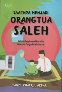 Saatnya Menjadi Orang Tua Saleh : Rahasia Bagaimana Mencetak Generasi Penghafal Al-Quran