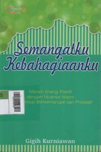 Semangatku Kebahagiaanku : Meraih energi positif dengan Nuansa Islam untuk Hidup bersemangat dan Prestatif
