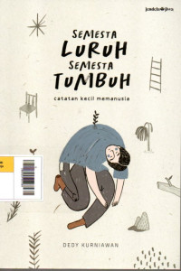 Semesta Luruh Semesta Tumbuh : Catatan Kecil Memanusia